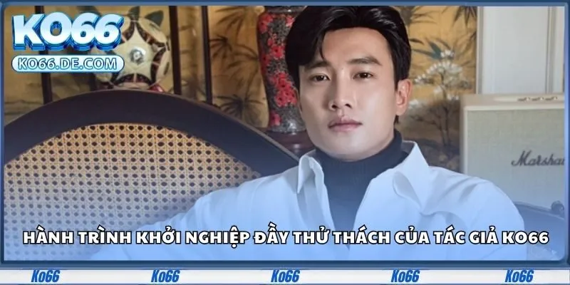 Tác Giả Ko66 Và Bí Ẩn Đằng Sau Sự Thành Công Vượt Bậc 1 Hành trình khởi nghiệp đầy thử thách của tác giả Ko66